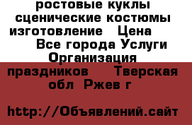 ростовые куклы.сценические костюмы.изготовление › Цена ­ 15 000 - Все города Услуги » Организация праздников   . Тверская обл.,Ржев г.